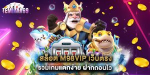 สล็อต M98VIP เว็บตรง รวมเกมแตกง่าย ฝากถอนไว